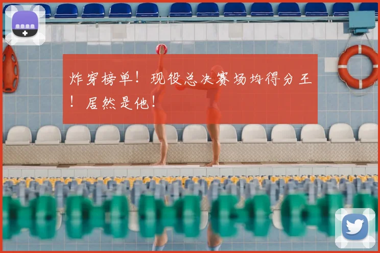 炸穿榜单！现役总决赛场均得分王！居然是他！