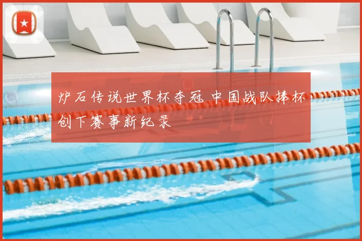 炉石传说世界杯夺冠 中国战队捧杯创下赛事新纪录